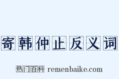 寄韩仲止反义词是什么意思的图片